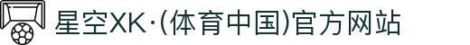 星空XK·(体育中国)官方网站