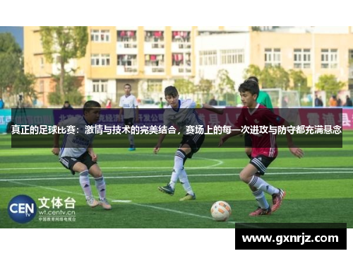 真正的足球比赛：激情与技术的完美结合，赛场上的每一次进攻与防守都充满悬念