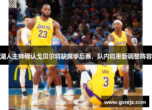 湖人主帅确认戈贝尔将缺席季后赛，队内将重新调整阵容