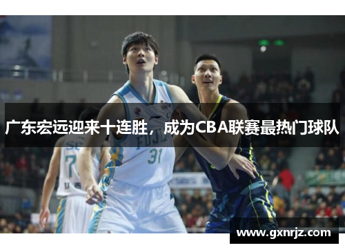 广东宏远迎来十连胜，成为CBA联赛最热门球队